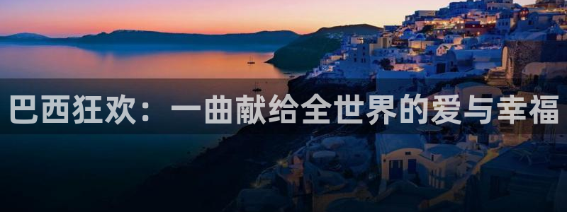 足球世界杯赛程：巴西狂欢：一曲献给全世界的爱与幸福