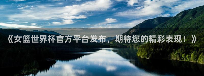 世界杯直播时间：《女篮世界杯官方平台发布，期待您的精彩表现！》