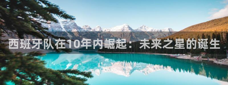 世界杯2026预选赛：西班牙队在10年内崛起：未来之星的诞生