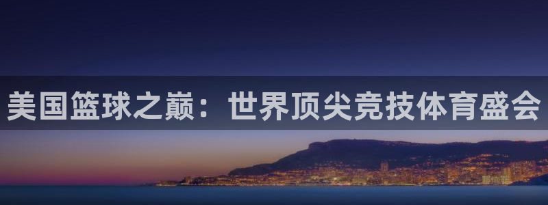 世界杯直播平台：美国篮球之巅：世界顶尖竞技体育盛会