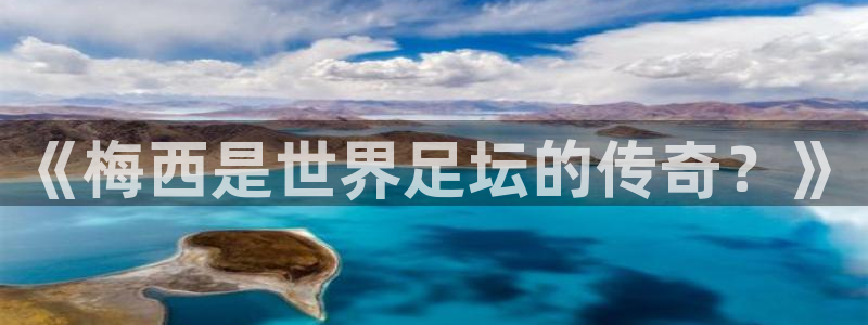 世界杯直播平台：《梅西是世界足坛的传奇？》